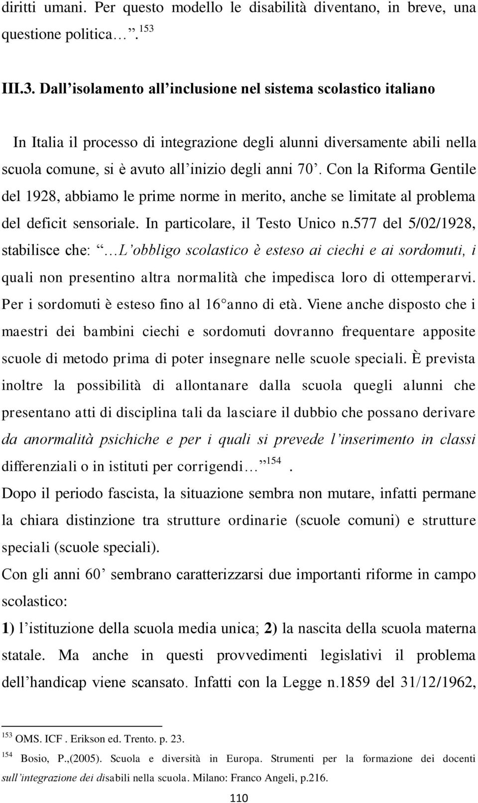 Con la Riforma Gentile del 1928, abbiamo le prime norme in merito, anche se limitate al problema del deficit sensoriale. In particolare, il Testo Unico n.