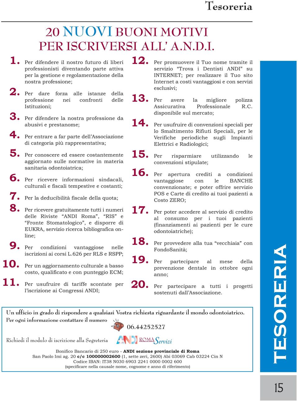 Per dare forza alle istanze della professione nei confronti delle Istituzioni; 3. Per difendere la nostra professione da abusivi e prestanome; 4.