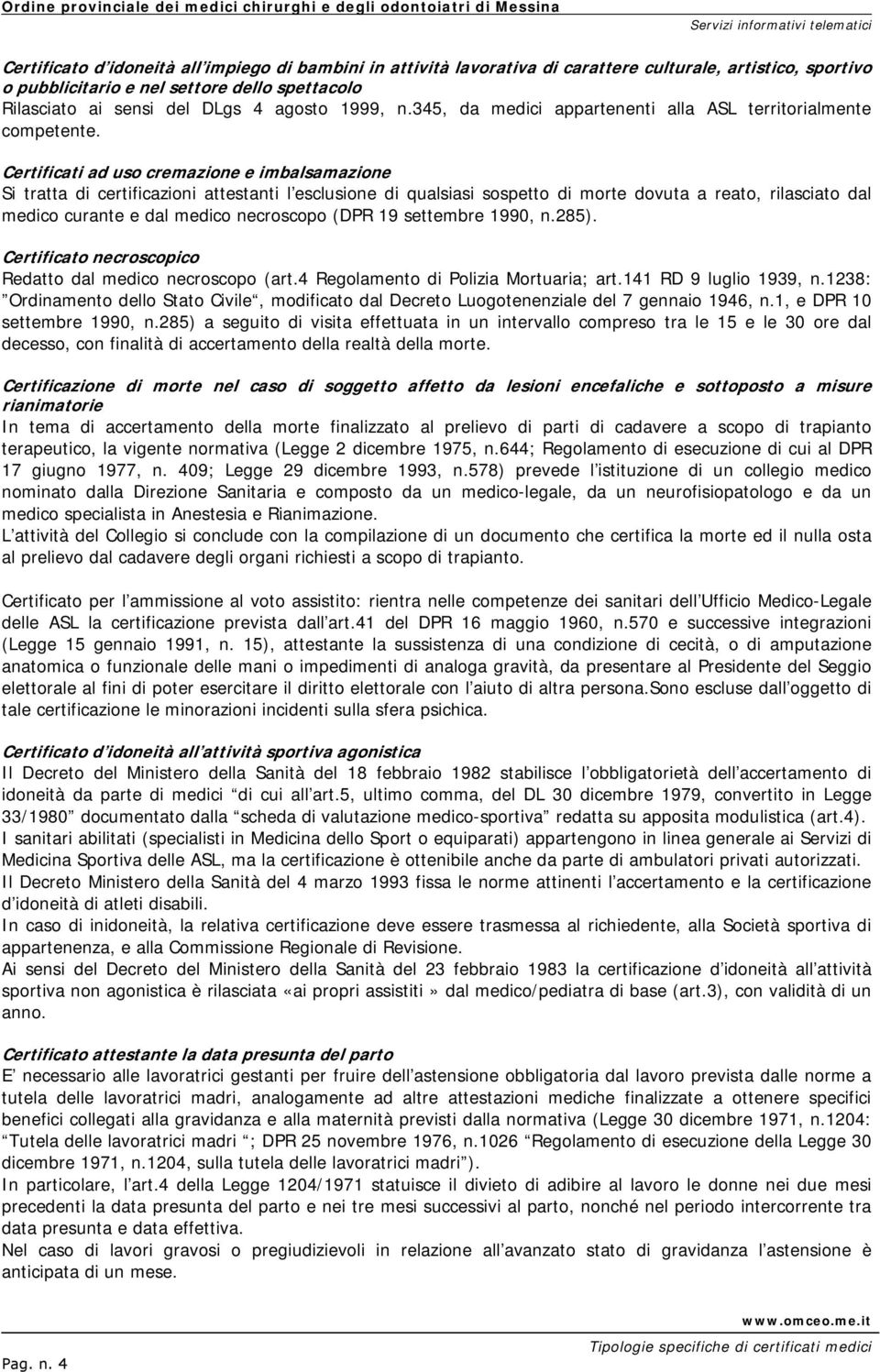 Certificati ad uso cremazione e imbalsamazione Si tratta di certificazioni attestanti l esclusione di qualsiasi sospetto di morte dovuta a reato, rilasciato dal medico curante e dal medico necroscopo