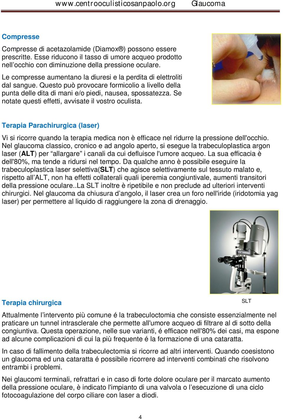 Se notate questi effetti, avvisate il vostro oculista. Terapia Parachirurgica (laser) Vi si ricorre quando la terapia medica non è efficace nel ridurre la pressione dell'occhio.