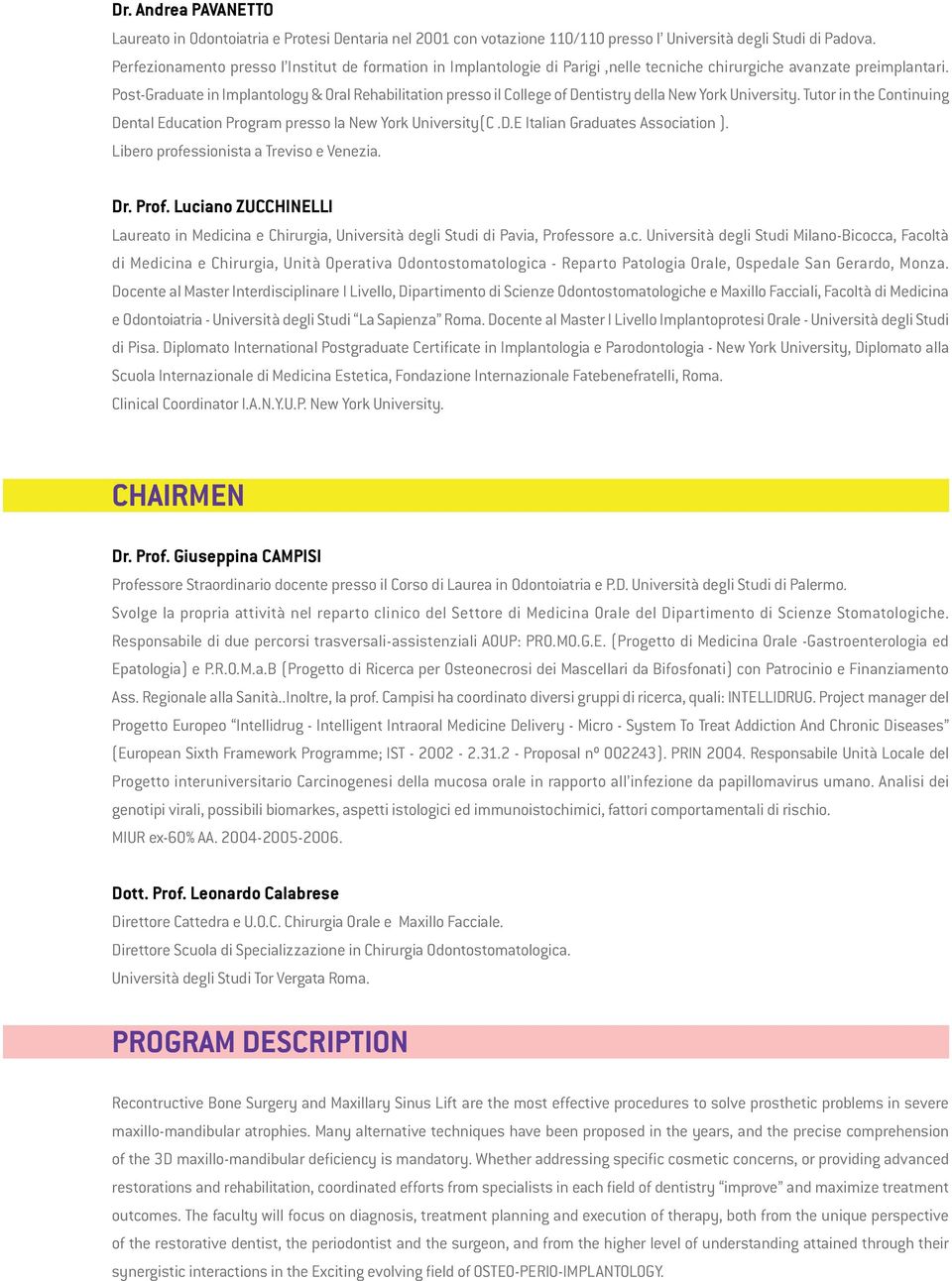 Post-Graduate in Implantology & Oral Rehabilitation presso il College of Dentistry della New York University. Tutor in the Continuing Dental Education Program presso la New York University(C.D.E Italian Graduates Association ).