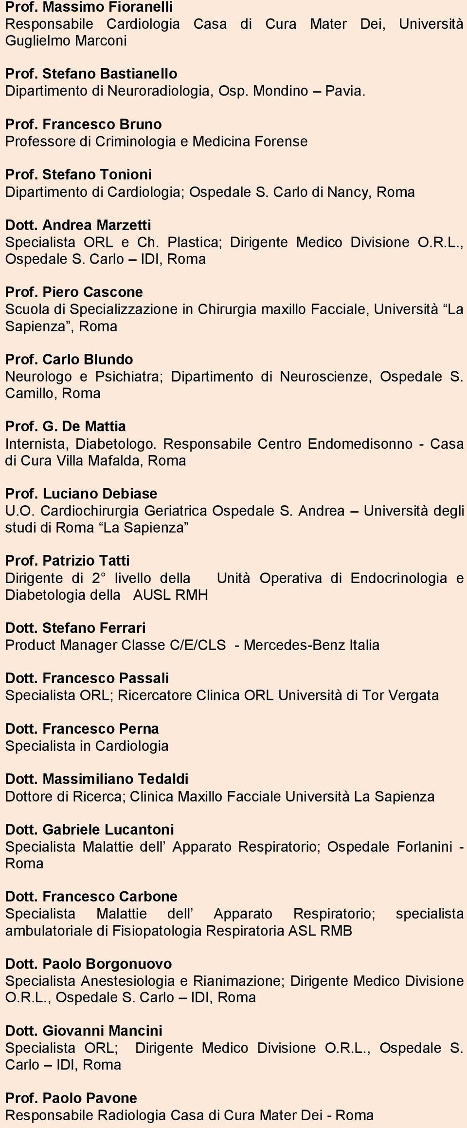 Piero Cascone Scuola di Specializzazione in Chirurgia maxillo Facciale, Università La Sapienza, Roma Prof. Carlo Blundo Neurologo e Psichiatra; Dipartimento di Neuroscienze, Ospedale S.