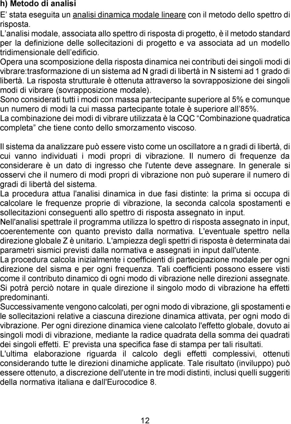 Opera una scomposizione della risposta dinamica nei contributi dei singoli modi di vibrare:trasformazione di un sistema ad N gradi di libertà in N sistemi ad 1 grado di libertà.