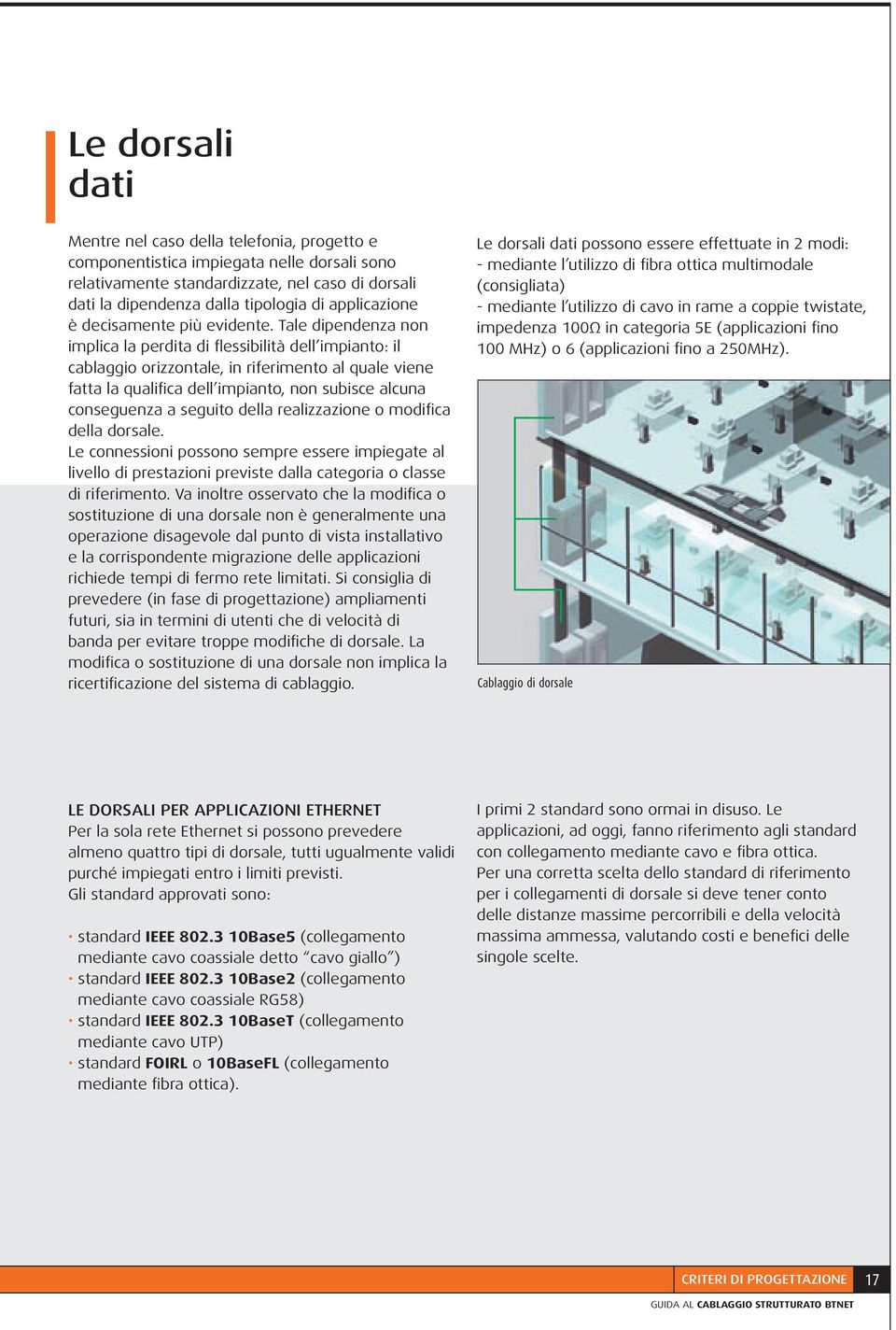 Tale dipendenza non implica la perdita di flessibilità dell impianto: il cablaggio orizzontale, in riferimento al quale viene fatta la qualifica dell impianto, non subisce alcuna conseguenza a