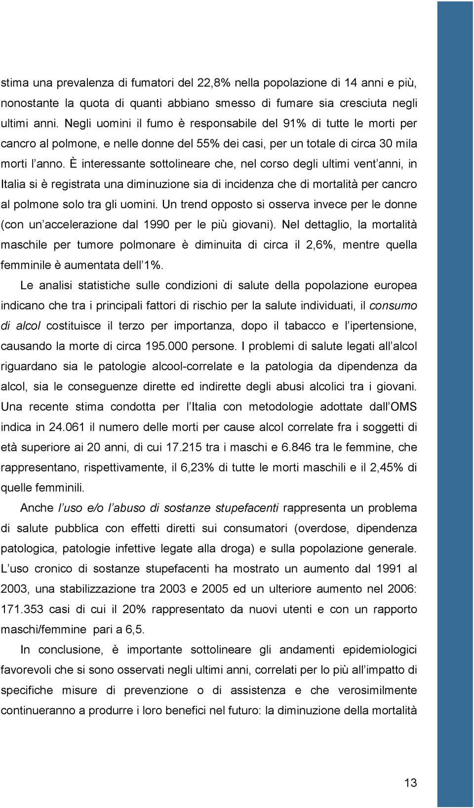 È interessante sottolineare che, nel corso degli ultimi vent anni, in Italia si è registrata una diminuzione sia di incidenza che di mortalità per cancro al polmone solo tra gli uomini.