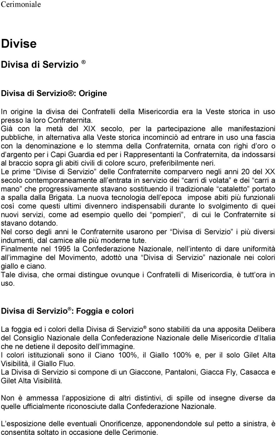 Confraternita, ornata con righi d oro o d argento per i Capi Guardia ed per i Rappresentanti la Confraternita, da indossarsi al braccio sopra gli abiti civili di colore scuro, preferibilmente neri.