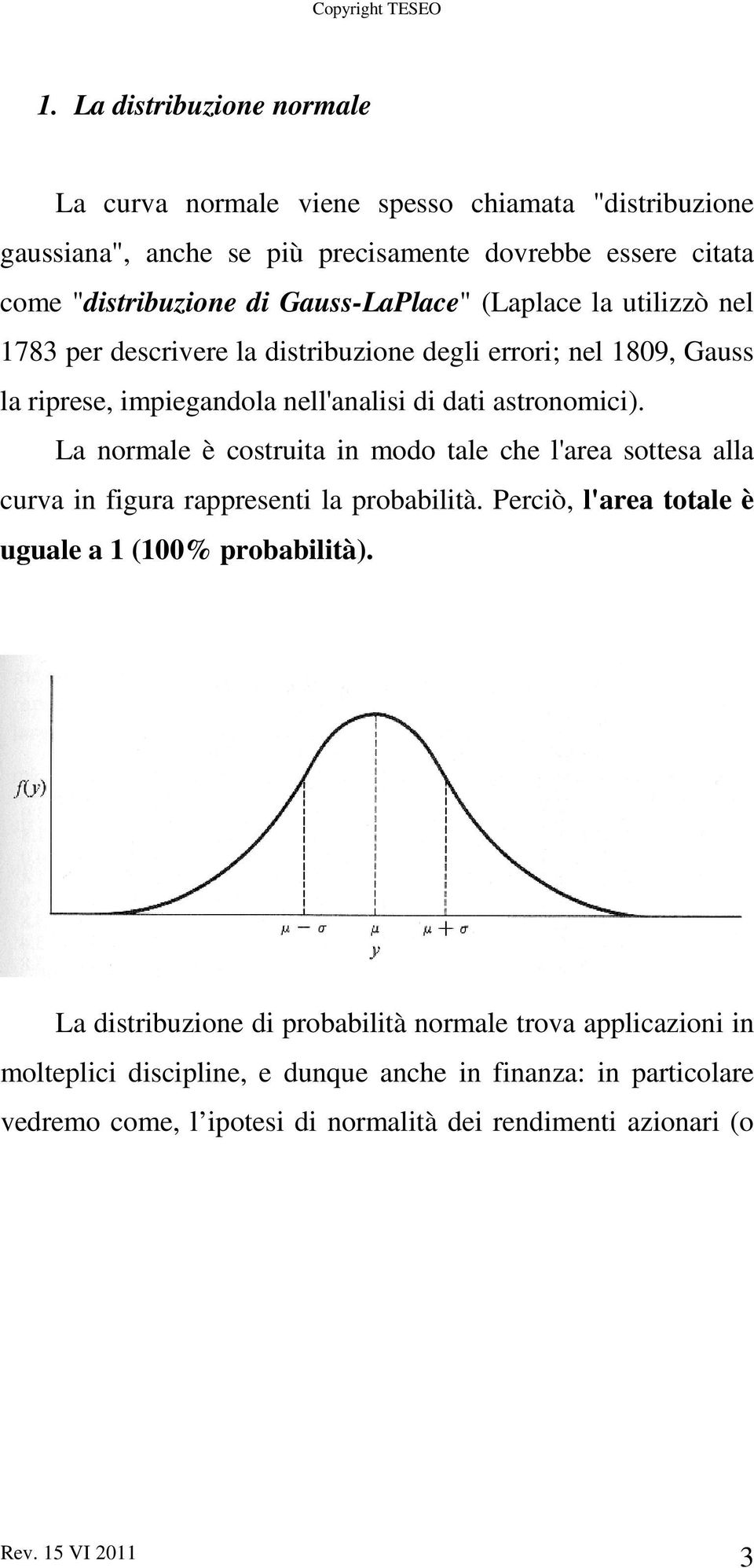 La normale è costruita in modo tale che l'area sottesa alla curva in figura rappresenti la probabilità. Perciò, l'area totale è uguale a 1 (100% probabilità).