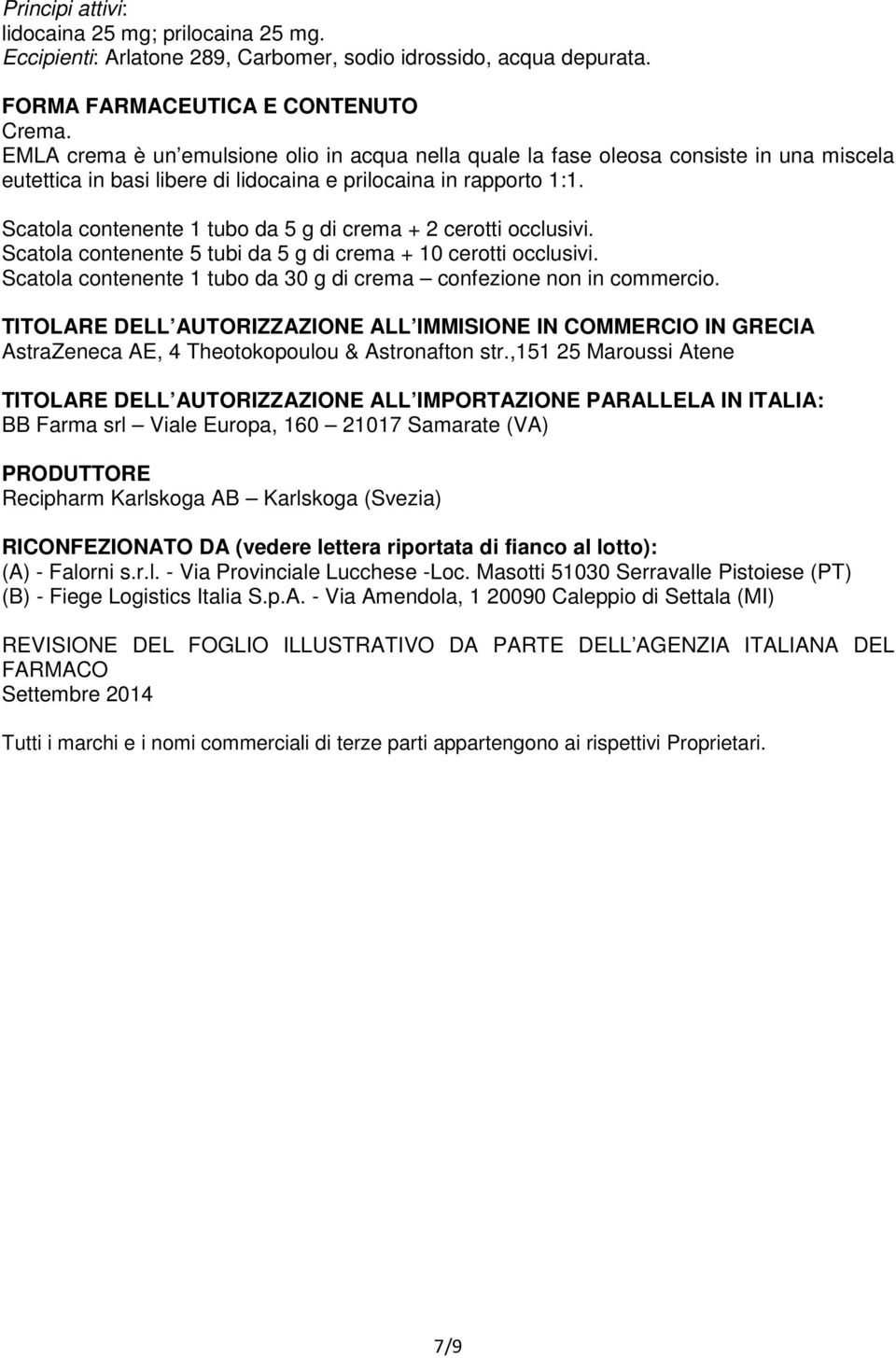 Scatola contenente 1 tubo da 5 g di crema + 2 cerotti occlusivi. Scatola contenente 5 tubi da 5 g di crema + 10 cerotti occlusivi.