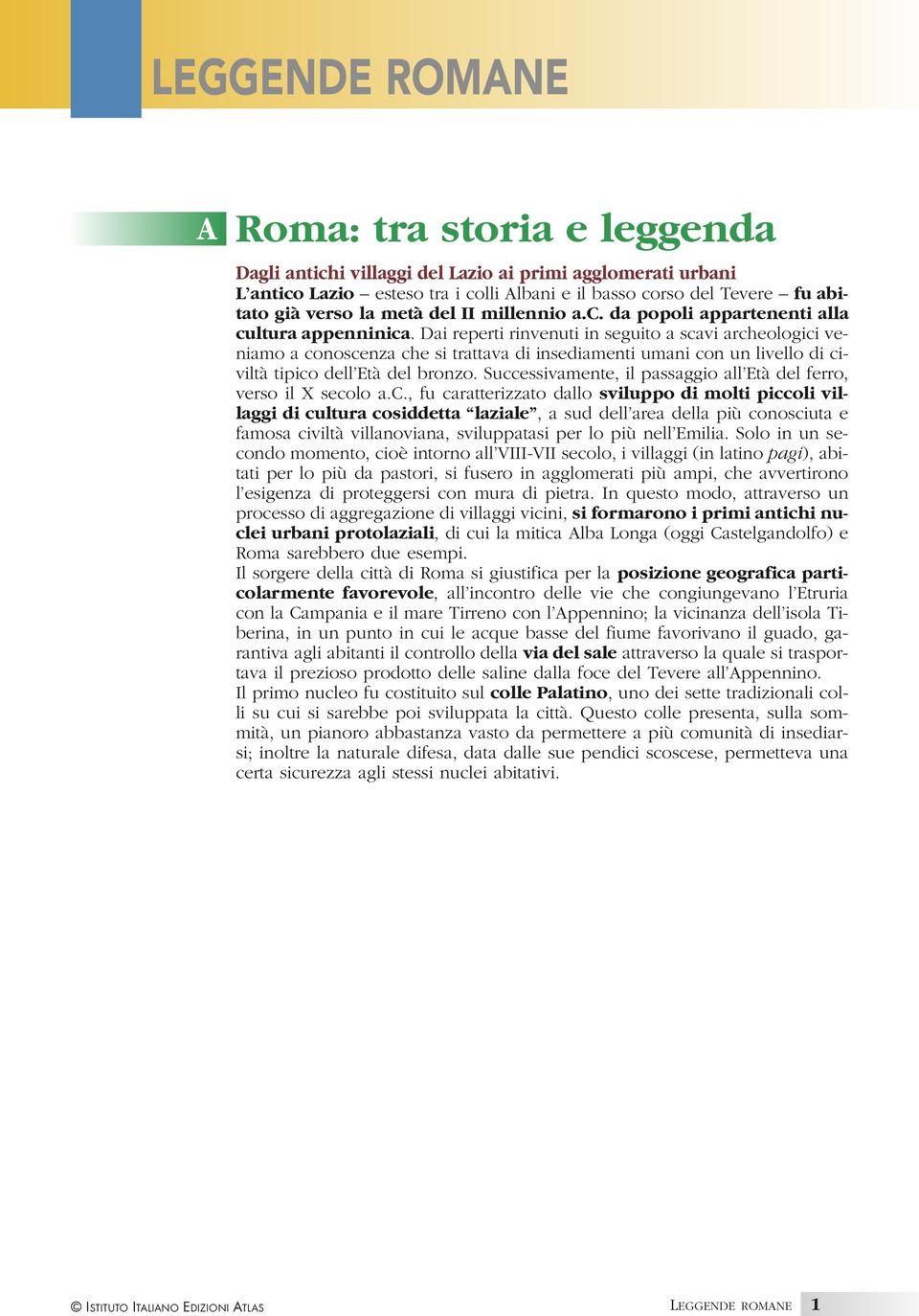 Dai reperti rinvenuti in seguito a scavi archeologici veniamo a conoscenza che si trattava di insediamenti umani con un livello di civiltà tipico dell Età del bronzo.