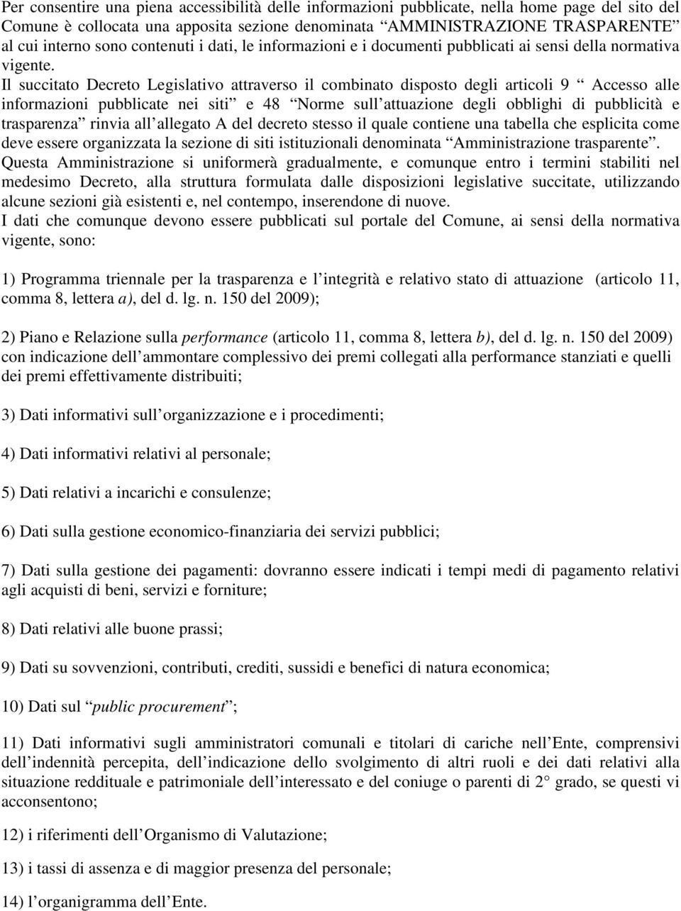 Il succitato Decreto Legislativo attraverso il combinato disposto degli articoli 9 Accesso alle informazioni pubblicate nei siti e 48 Norme sull attuazione degli obblighi di pubblicità e trasparenza