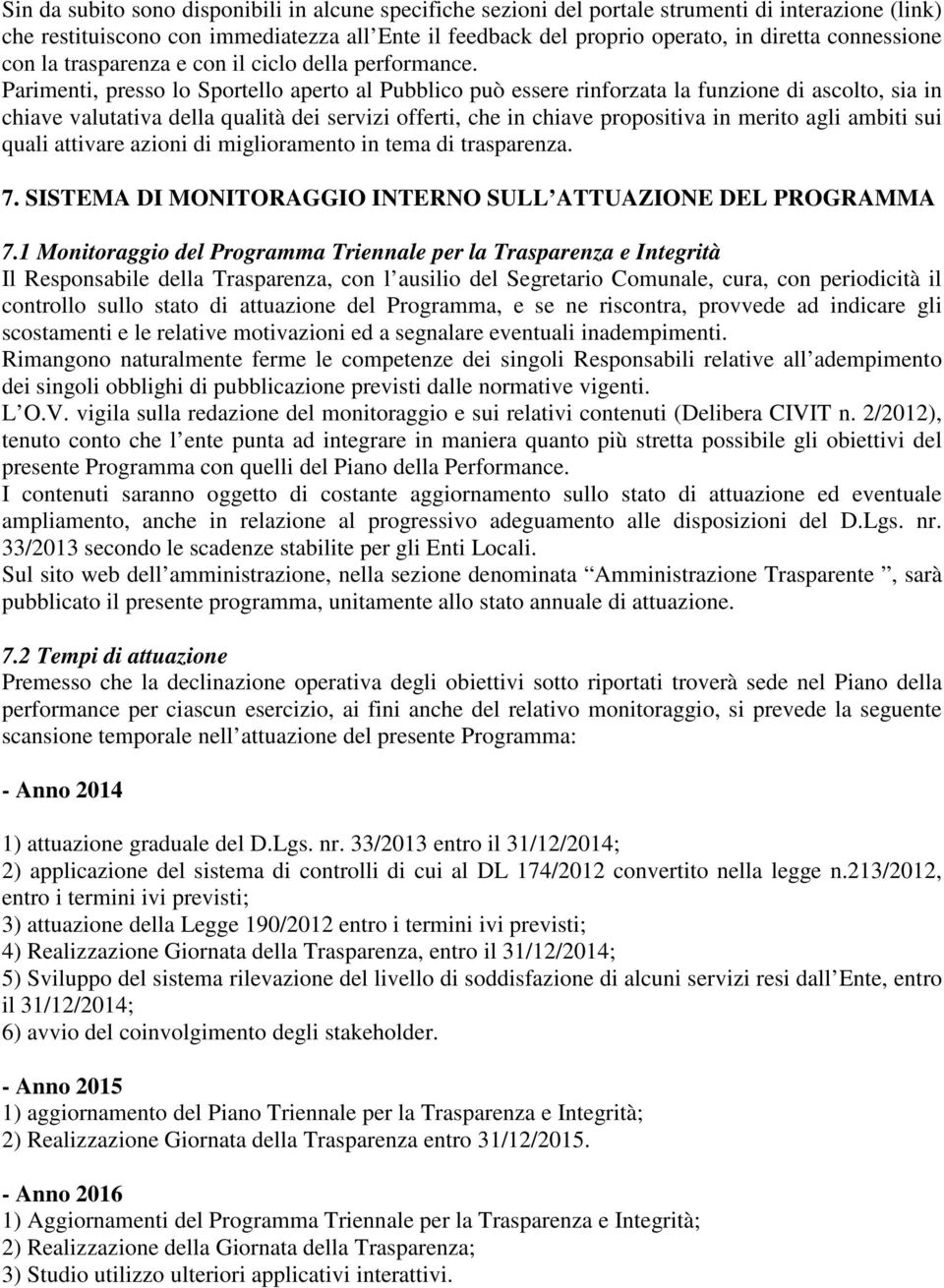 Parimenti, presso lo Sportello aperto al Pubblico può essere rinforzata la funzione di ascolto, sia in chiave valutativa della qualità dei servizi offerti, che in chiave propositiva in merito agli