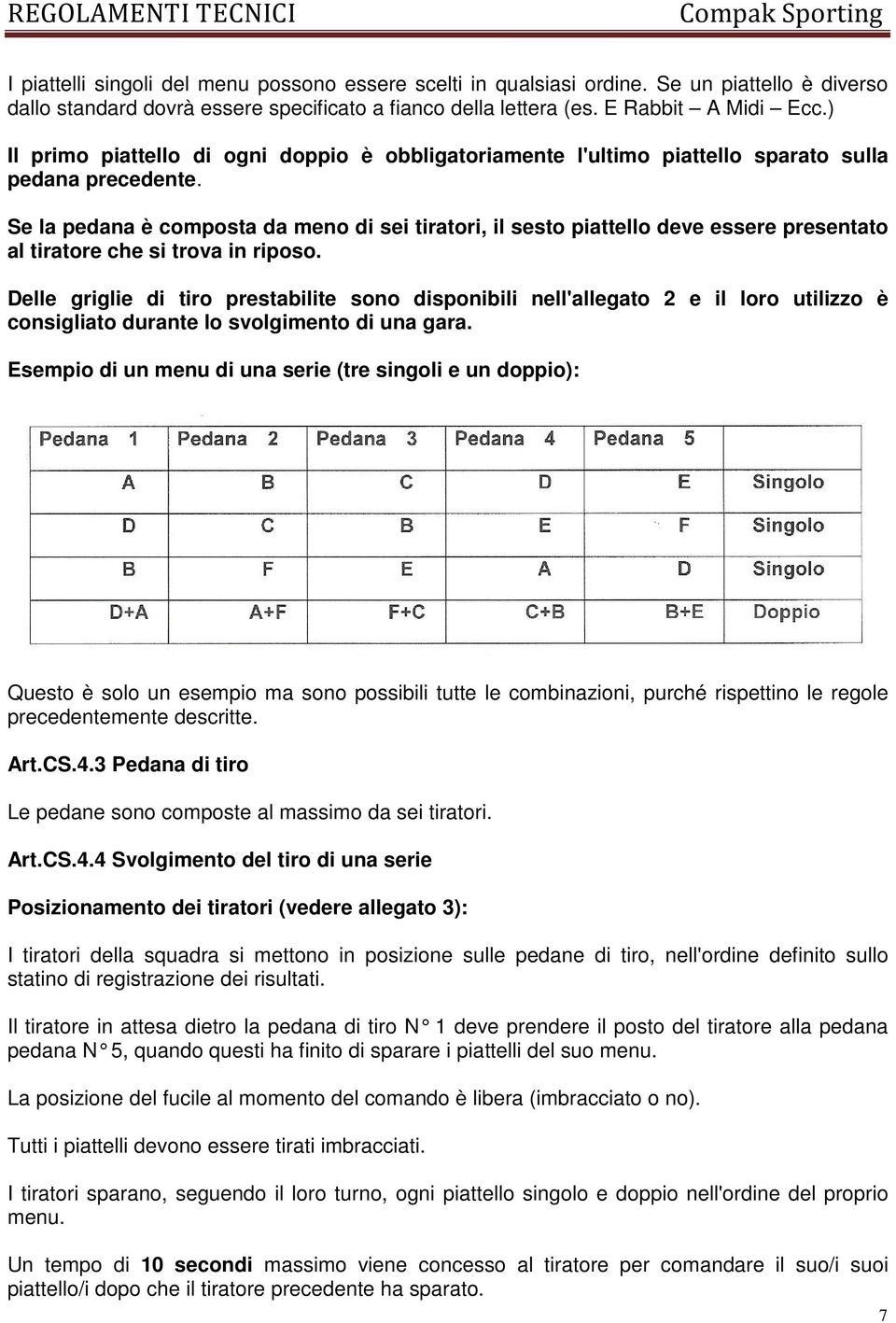 Se la pedana è composta da meno di sei tiratori, il sesto piattello deve essere presentato al tiratore che si trova in riposo.