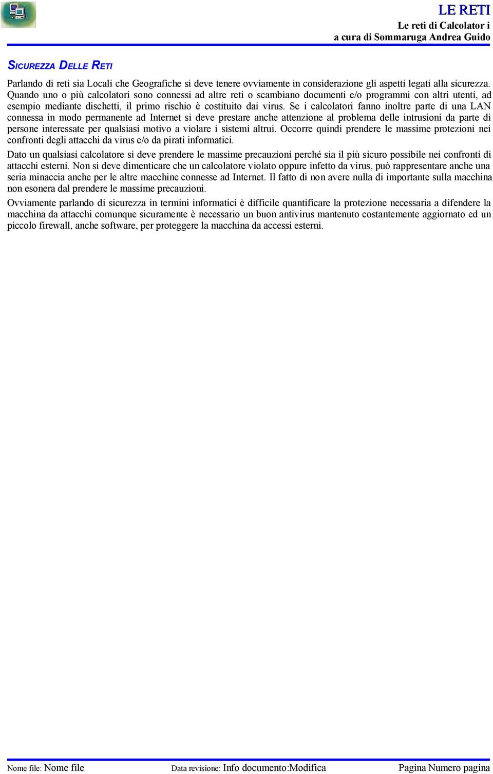 Se i calcolatori fanno inoltre parte di una LAN connessa in modo permanente ad Internet si deve prestare anche attenzione al problema delle intrusioni da parte di persone interessate per qualsiasi