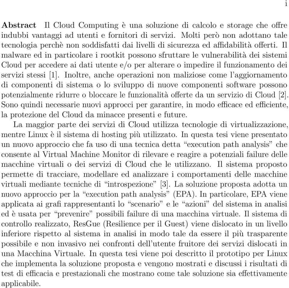 Il malware ed in particolare i rootkit possono sfruttare le vulnerabilità dei sistemi Cloud per accedere ai dati utente e/o per alterare o impedire il funzionamento dei servizi stessi [1].