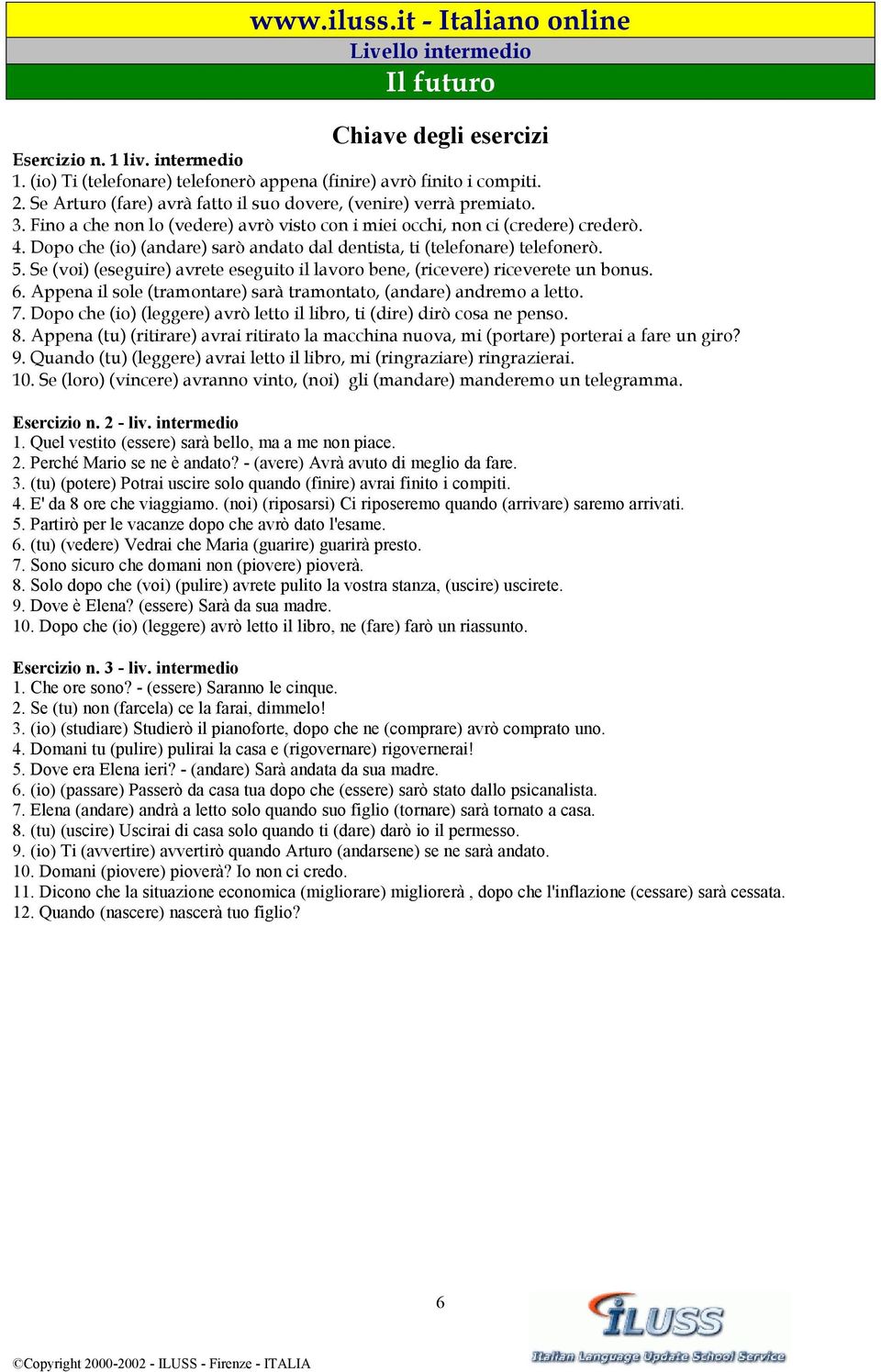 Se (voi) (eseguire) avrete eseguito il lavoro bene, (ricevere) riceverete un bonus. 6. Appena il sole (tramontare) sarà tramontato, (andare) andremo a letto. 7.