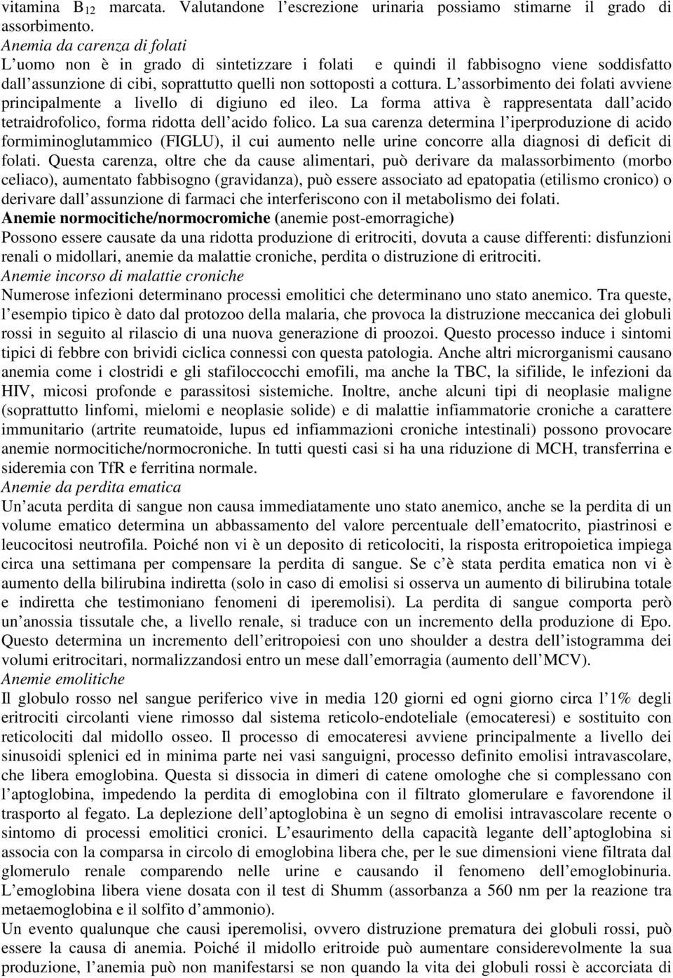 L assorbimento dei folati avviene principalmente a livello di digiuno ed ileo. La forma attiva è rappresentata dall acido tetraidrofolico, forma ridotta dell acido folico.