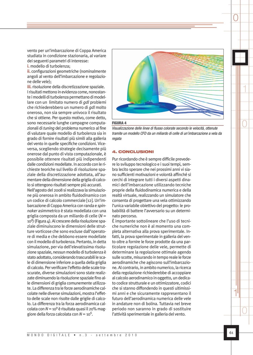 I risultati mettono in evidenza come, nonostante i modelli di turbolenza permettano di modellare con un limitato numero di gdl problemi che richiederebbero un numero di gdl molto oneroso, non sia