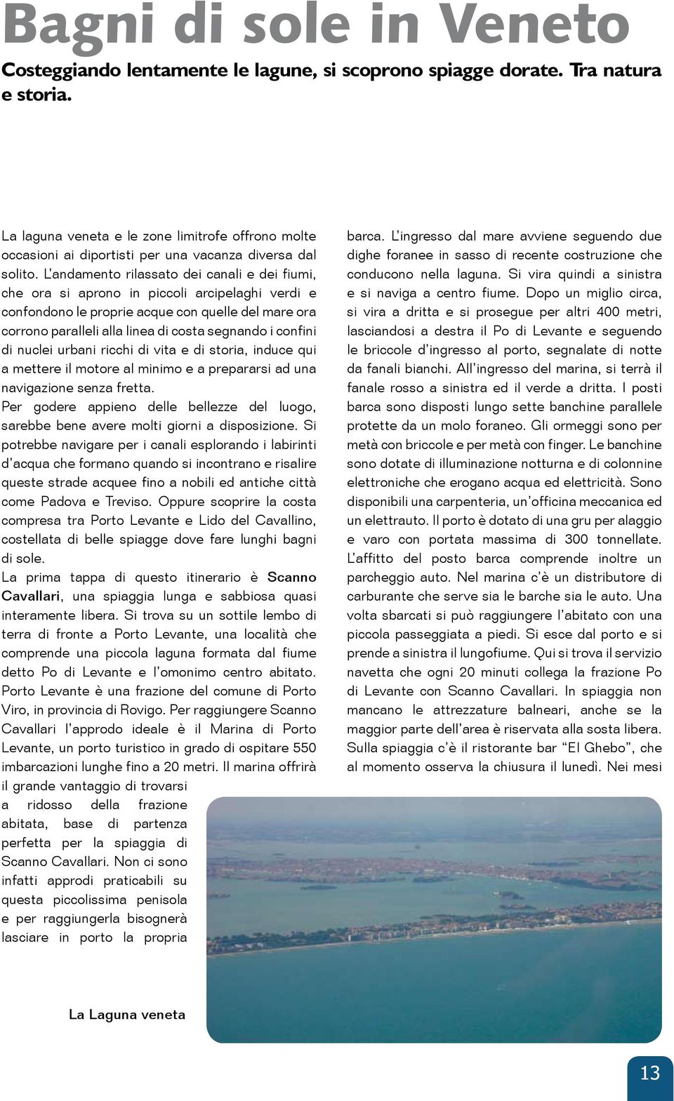 L andamento rilassato dei canali e dei fiumi, che ora si aprono in piccoli arcipelaghi verdi e confondono le proprie acque con quelle del mare ora corrono paralleli alla linea di costa segnando i