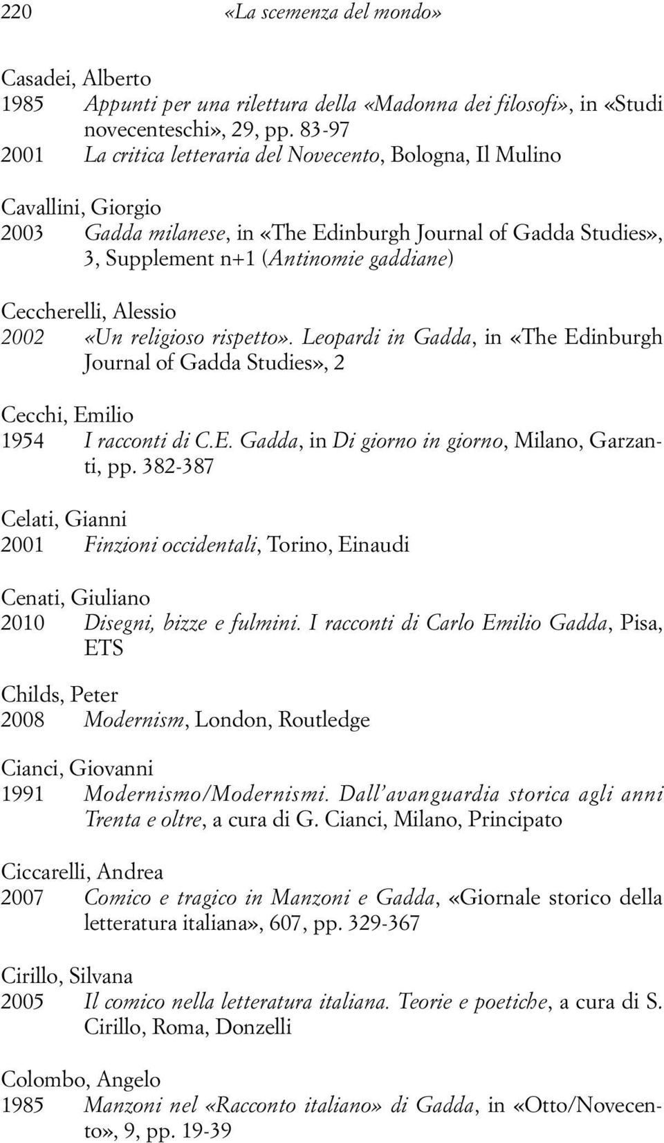 Ceccherelli, Alessio 2002 «Un religioso rispetto». Leopardi in Gadda, in «The Edinburgh Journal of Gadda Studies», 2 Cecchi, Emilio 1954 I racconti di C.E. Gadda, in Di giorno in giorno, Milano, Garzanti, pp.