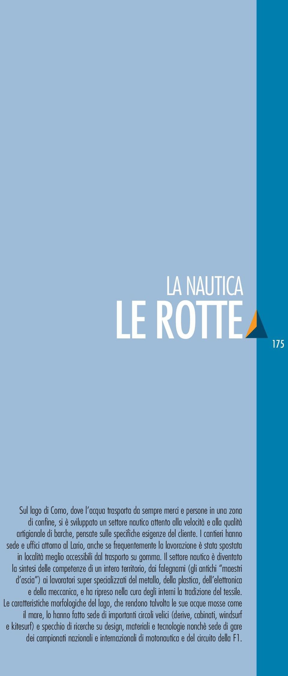 I cantieri hanno sede e uffici attorno al Lario, anche se frequentemente la lavorazione è stata spostata in località meglio accessibili dal trasporto su gomma.