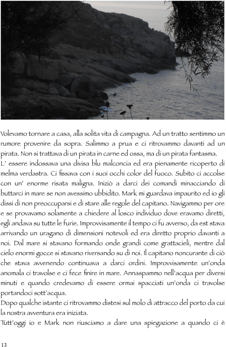 Ci fssava con i suoi occhi color del fuoco. Subito ci accolse con un enorme risata maligna. Iniziò a darci dei comandi minacciando di buttarci in mare se non avessimo ubbidito.