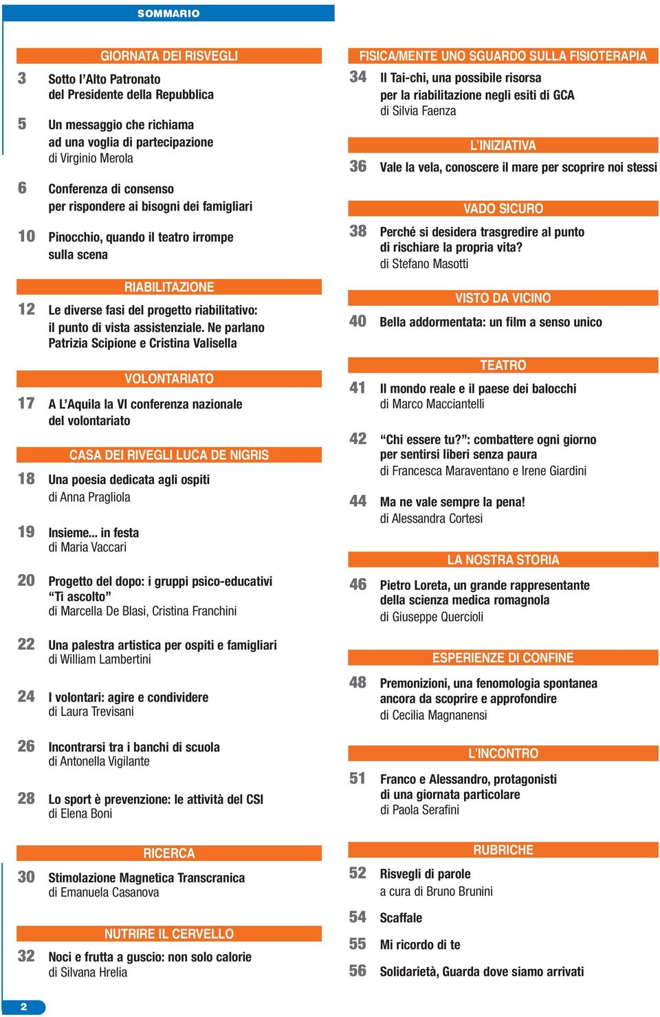 Ne parlano Patrizia Scipione e Cristina Valisella VOLONTARIATO 17 A L Aquila la VI conferenza nazionale del volontariato CASA DEI RIVEGLI LUCA DE NIGRIS 18 Una poesia dedicata agli ospiti di Anna