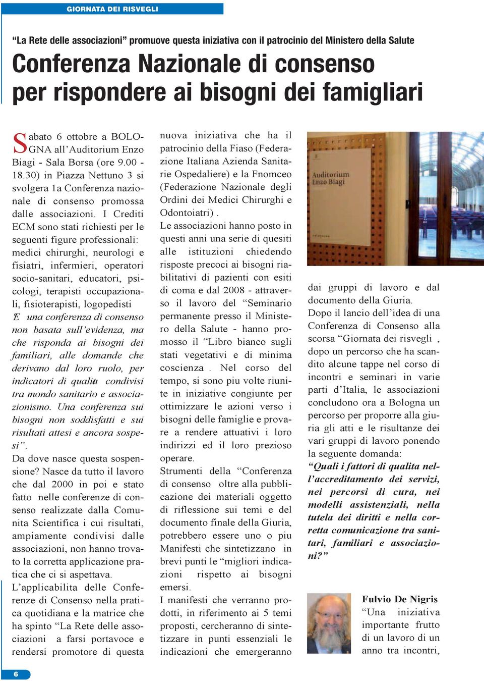 I Crediti ECM sono stati richiesti per le seguenti figure professionali: medici chirurghi, neurologi e fisiatri, infermieri, operatori socio-sanitari, educatori, psicologi, terapisti occupazionali,