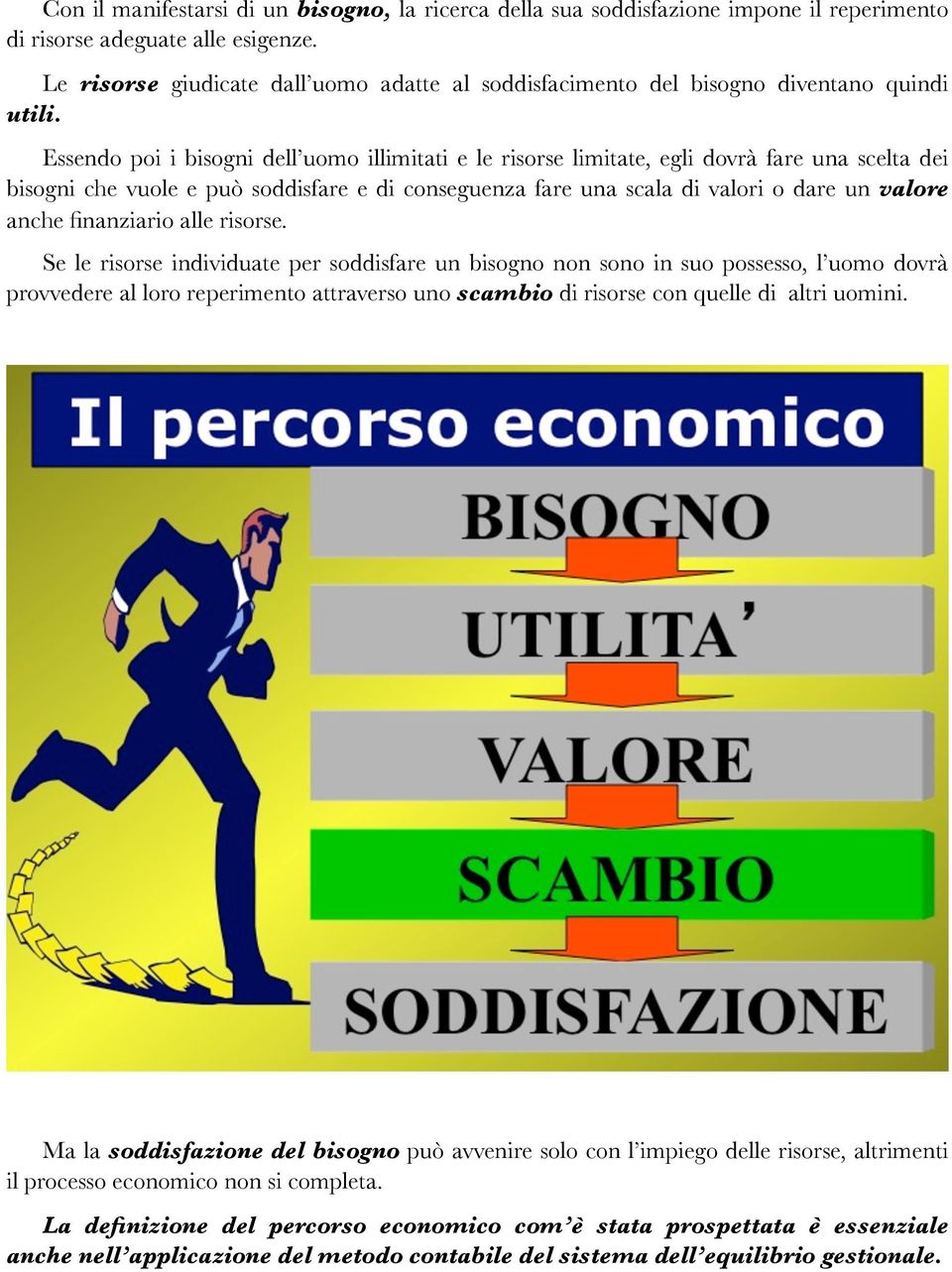 Essendo poi i bisogni dell uomo illimitati e le risorse limitate, egli dovrà fare una scelta dei bisogni che vuole e può soddisfare e di conseguenza fare una scala di valori o dare un valore anche