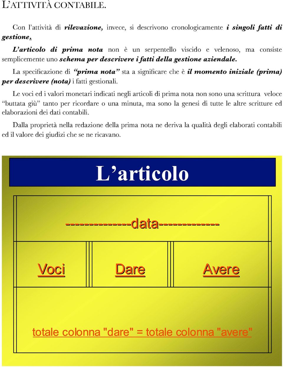 La specificazione di prima nota sta a significare che è il momento iniziale (prima) per descrivere (nota) i fatti gestionali.