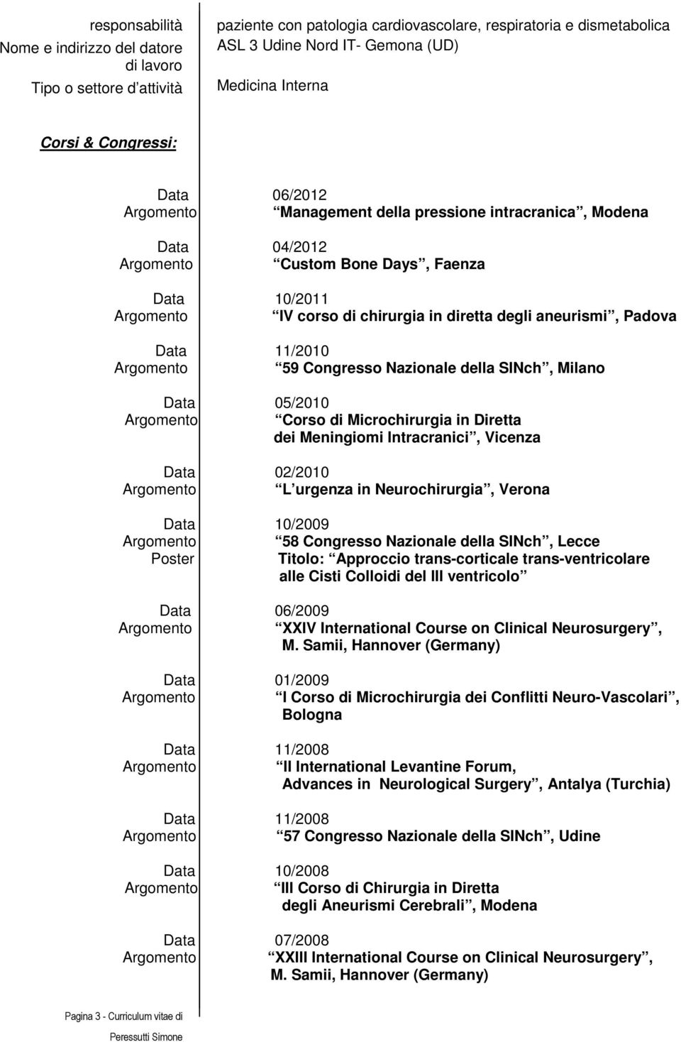 SINch, Milano 05/010 Corso di Microchirurgia in Diretta dei Meningiomi Intracranici, Vicenza 0/010 L urgenza in Neurochirurgia, Verona 10/009 58 Congresso Nazionale della SINch, Lecce Poster Titolo: