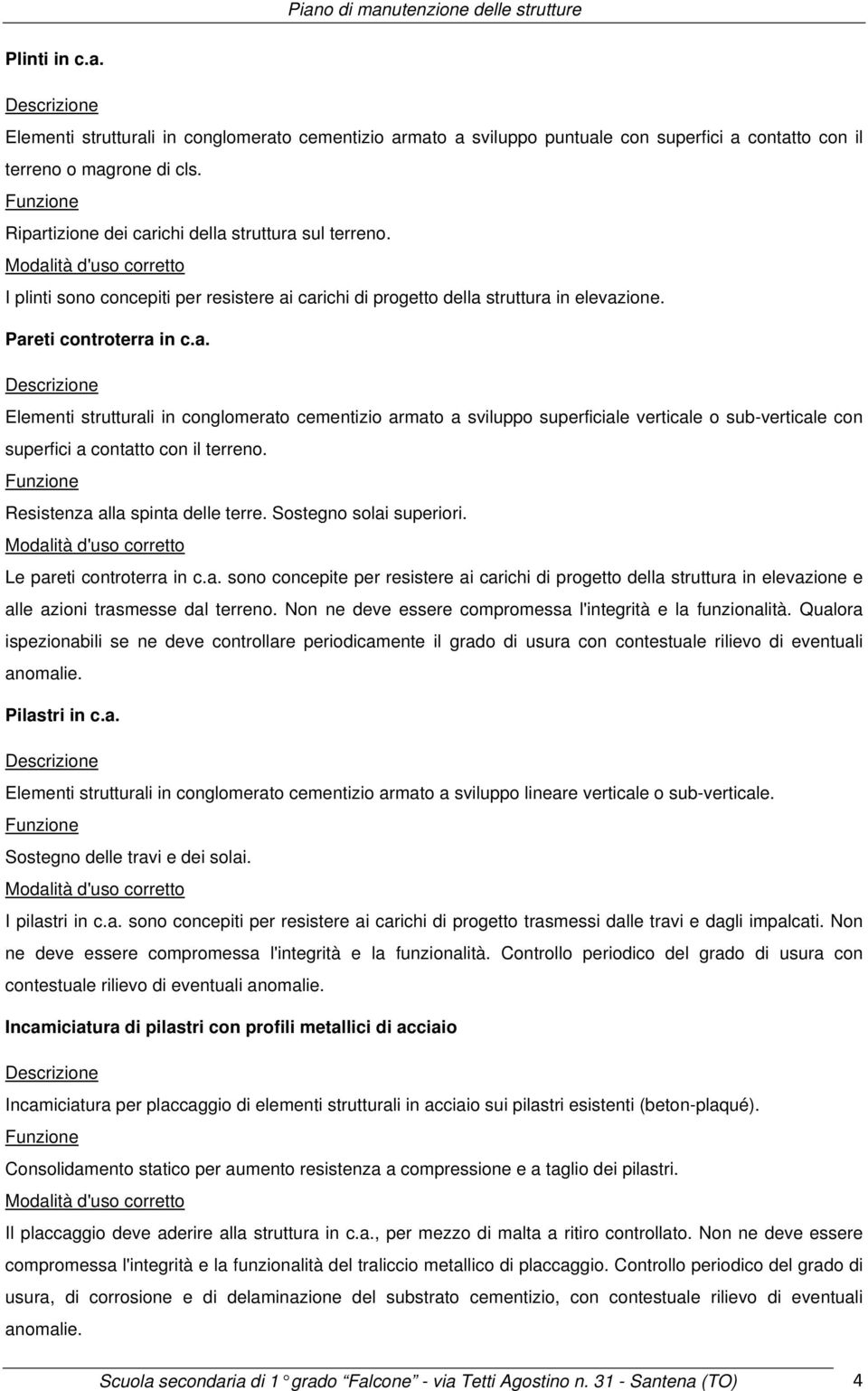 Resistenza alla spinta delle terre. Sostegno solai superiori. Le pareti controterra in c.a. sono concepite per resistere ai carichi di progetto della struttura in elevazione e alle azioni trasmesse dal terreno.