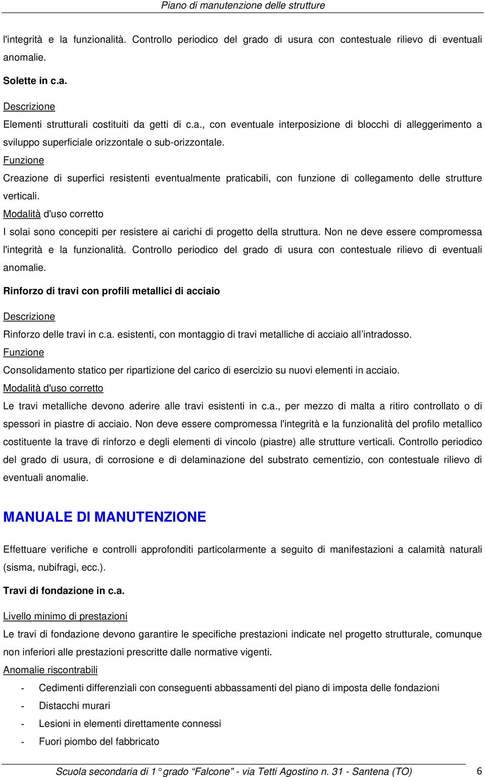 Non ne deve essere compromessa l'integrità e la funzionalità. Controllo periodico del grado di usura con contestuale rilievo di eventuali anomalie.