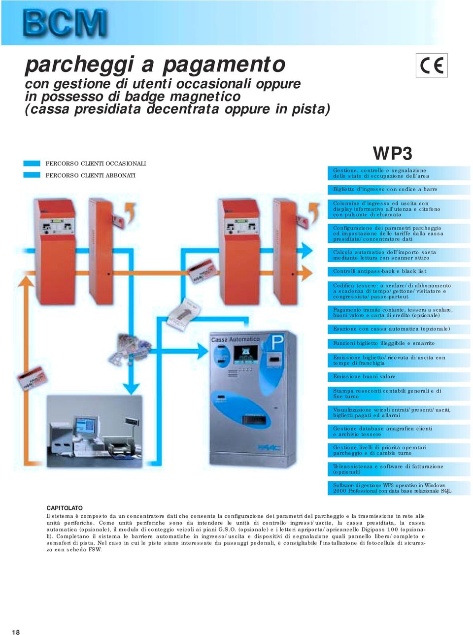 pulsante di chiamata Configurazione dei parametri parcheggio ed impostazione delle tariffe dalla cassa presidiata/concentratore dati Calcolo automatico dell importo sosta mediante lettura con scanner