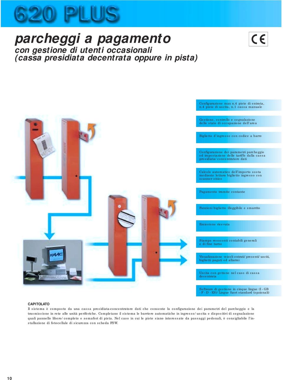 dalla cassa presidiata/concentratore dati Calcolo automatico dell importo sosta mediante lettura biglietto ingresso con scanner ottico Pagamento tramite contante Funzioni biglietto illeggibile e