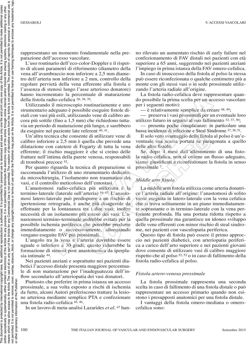 controllo della regolare pervietà della vena efferente alla fistola e l assenza di stenosi lungo l asse arterioso donatore) hanno incrementato la percentuale di maturazione della fistola