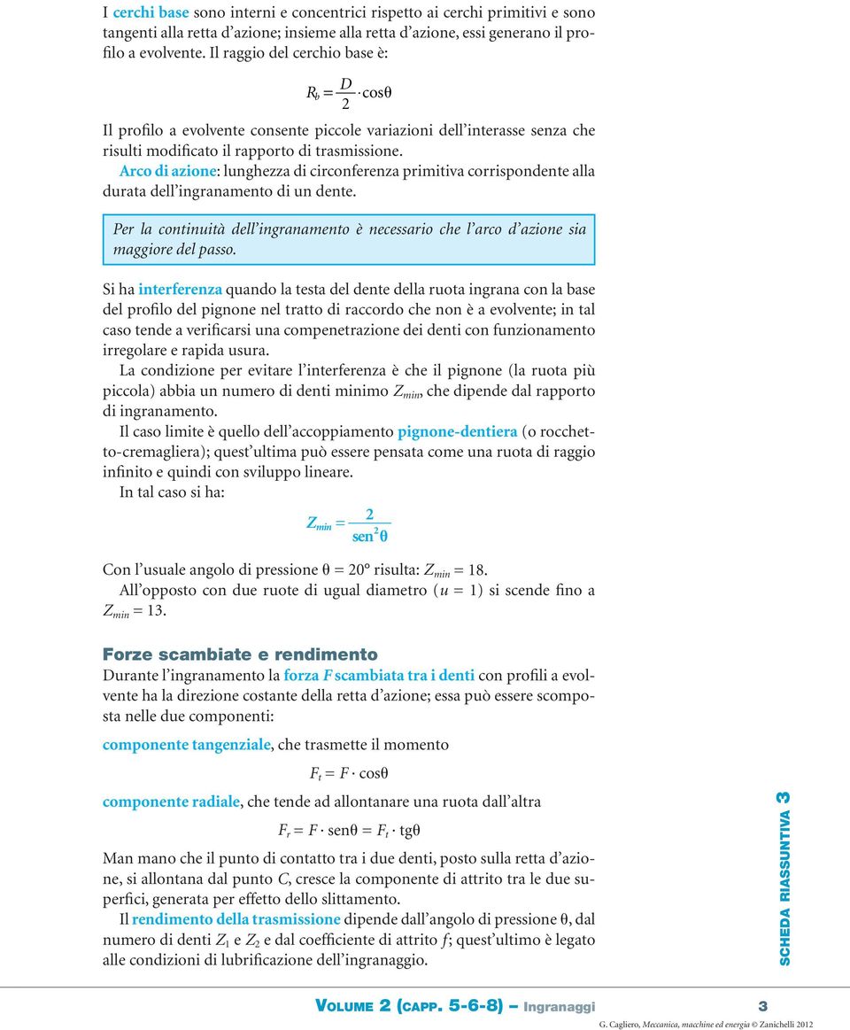 Arco di aione: lunghea di circonferena primitiva corrispondente alla durata dell ingranamento di un dente. Per la continuità dell ingranamento è necessario che l arco d aione sia maggiore del passo.