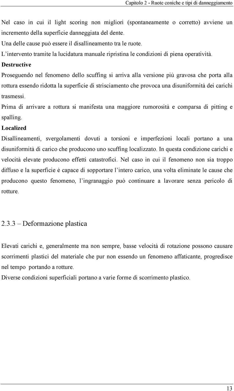 Destructive Proseguendo nel fenomeno dello scuffing si arriva alla versione più gravosa che porta alla rottura essendo ridotta la superficie di strisciamento che provoca una disuniformità dei carichi