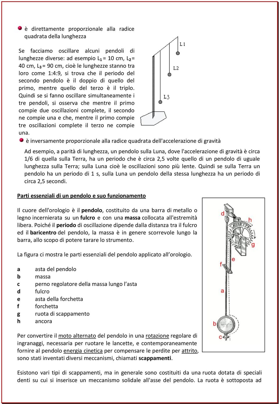 Quindi se si fanno oscillare simultaneamente i tre pendoli, si osserva che mentre il primo compie due oscillazioni complete, il secondo ne compie una e che, mentre il primo compie tre oscillazioni