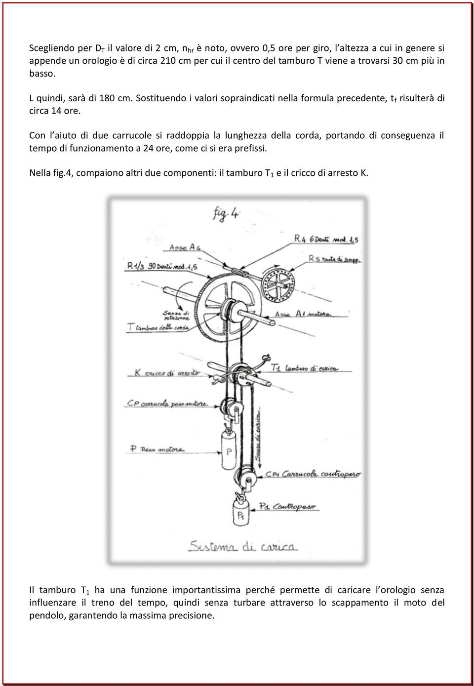 Con l aiuto di due carrucole si raddoppia la lunghezza della corda, portando di conseguenza il tempo di funzionamento a 24 ore, come ci si era prefissi. Nella fig.