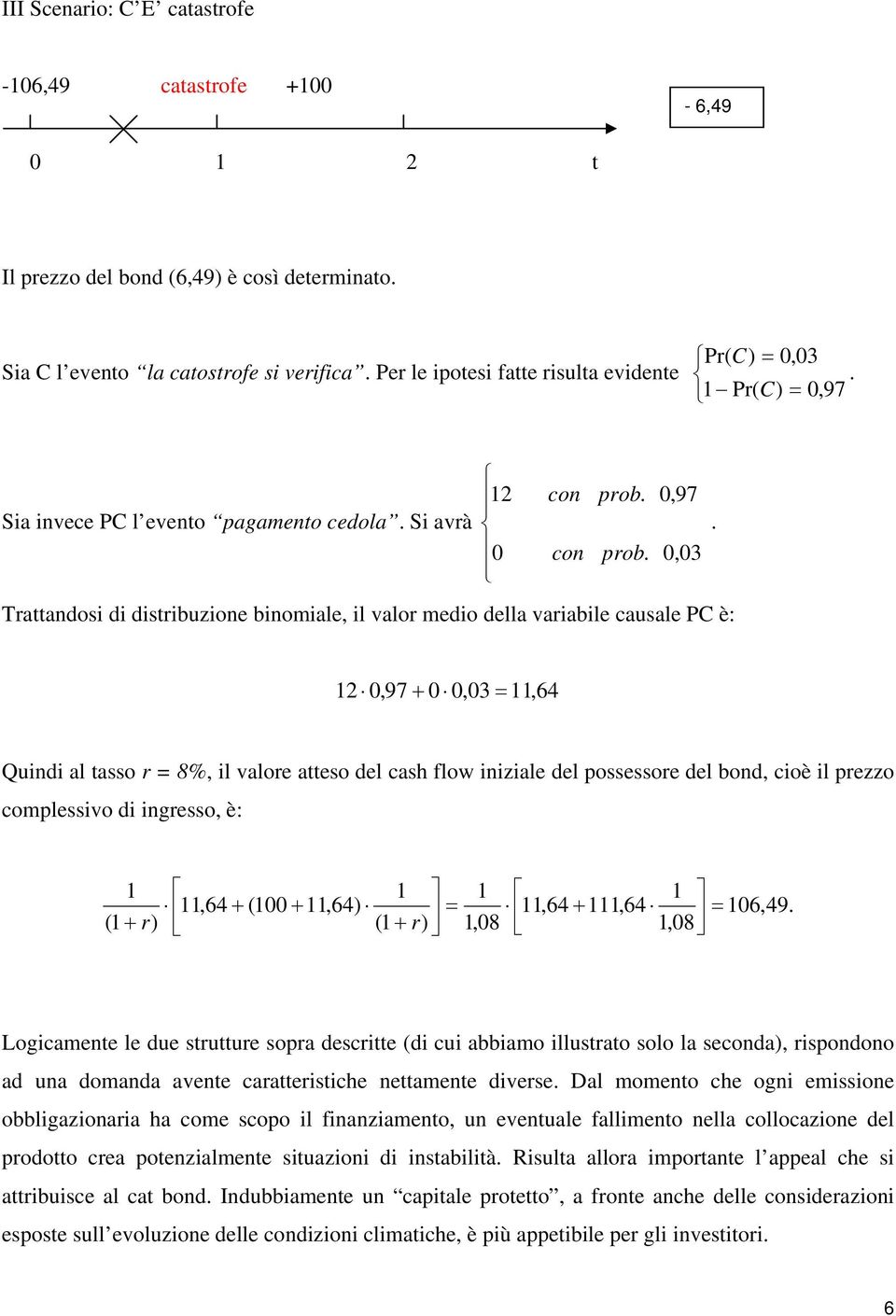 0,03 Trattandosi di distribuzione binomiale, il valor medio della variabile causale PC è: 12 0,97 + 0 0,03 = 11,64 Quindi al tasso r = 8%, il valore atteso del cash flow iniziale del possessore del