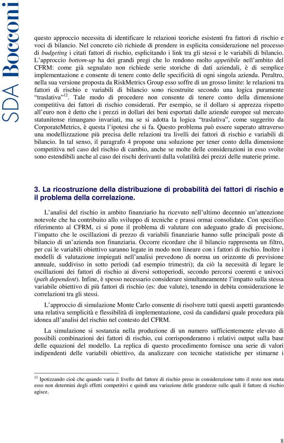 L approccio bottom-up ha dei grandi pregi che lo rendono molto appetibile nell ambito del CFRM: come già segnalato non richiede serie storiche di dati aziendali, è di semplice implementazione e