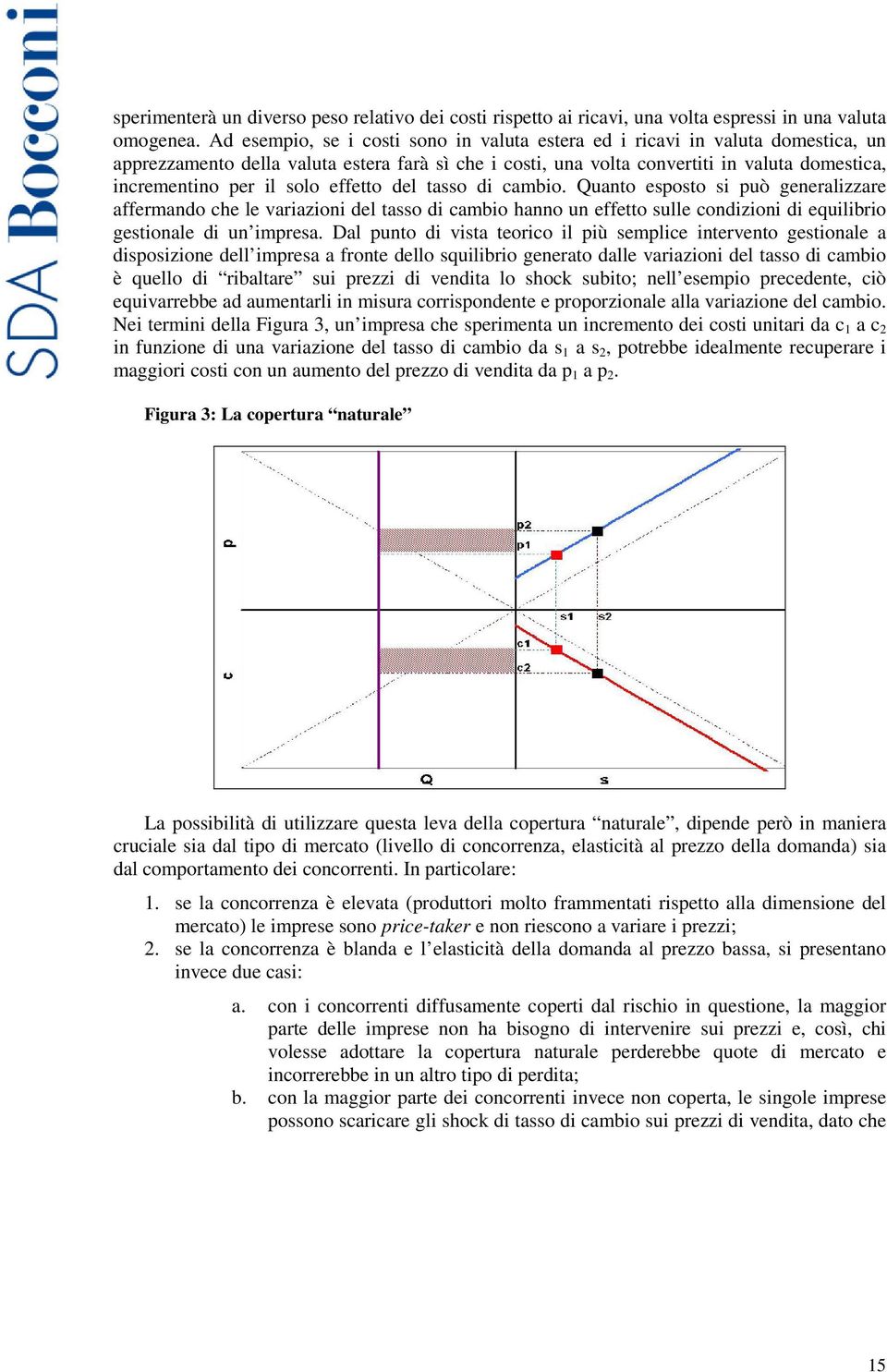 solo effetto del tasso di cambio. Quanto esposto si può generalizzare affermando che le variazioni del tasso di cambio hanno un effetto sulle condizioni di equilibrio gestionale di un impresa.