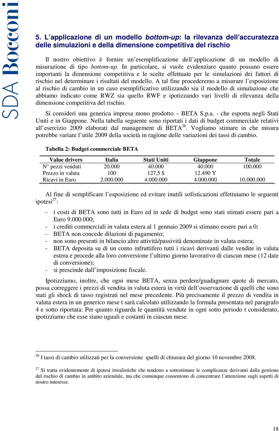 In particolare, si vuole evidenziare quanto possano essere importanti la dimensione competitiva e le scelte effettuate per le simulazioni dei fattori di rischio nel determinare i risultati del