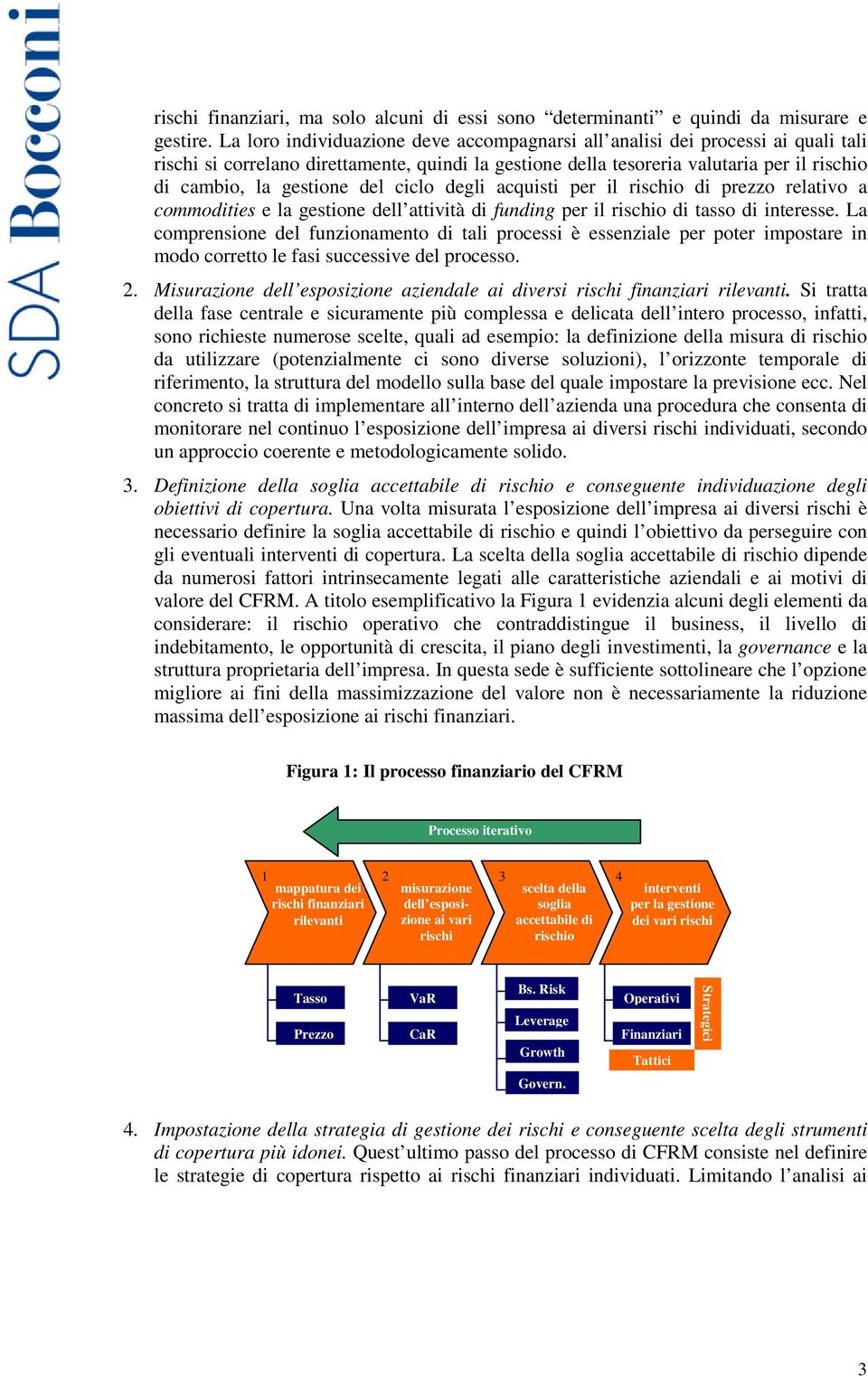 del ciclo degli acquisti per il rischio di prezzo relativo a commodities e la gestione dell attività di funding per il rischio di tasso di interesse.