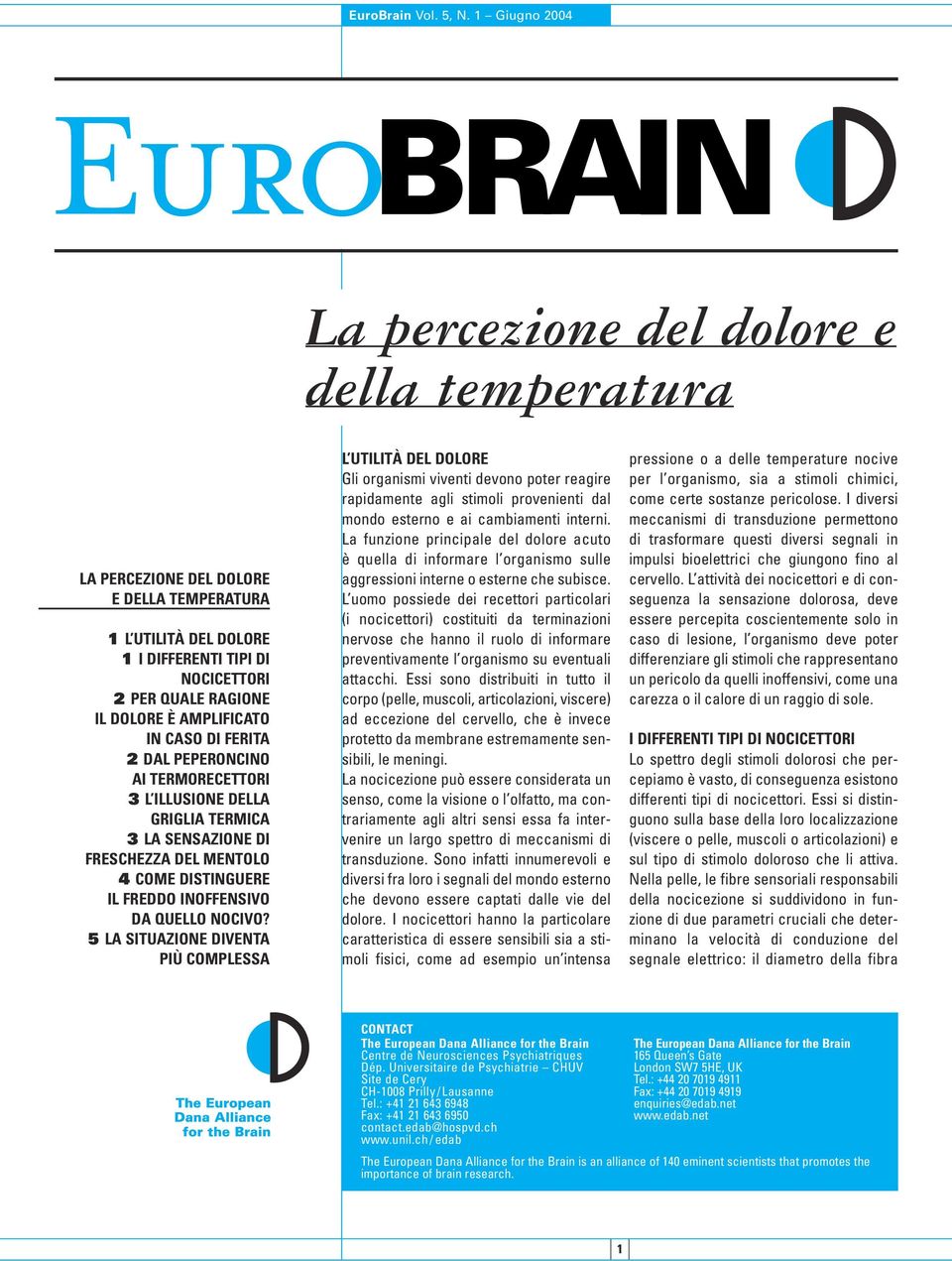 5 LA SITUAZIONE DIVENTA PIÙ COMPLESSA L UTILITÀ DEL DOLORE Gli organismi viventi devono poter reagire rapidamente agli stimoli provenienti dal mondo esterno e ai cambiamenti interni.