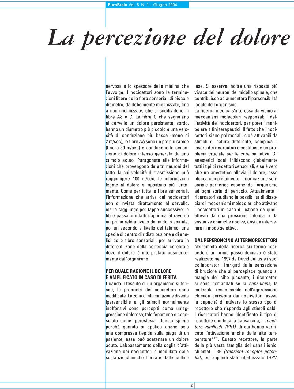 Le fibre C che segnalano al cervello un dolore persistente, sordo, hanno un diametro più piccolo e una velocità di conduzione più bassa (meno di 2 m/sec), le fibre Aδ sono un po più rapide (fino a 30