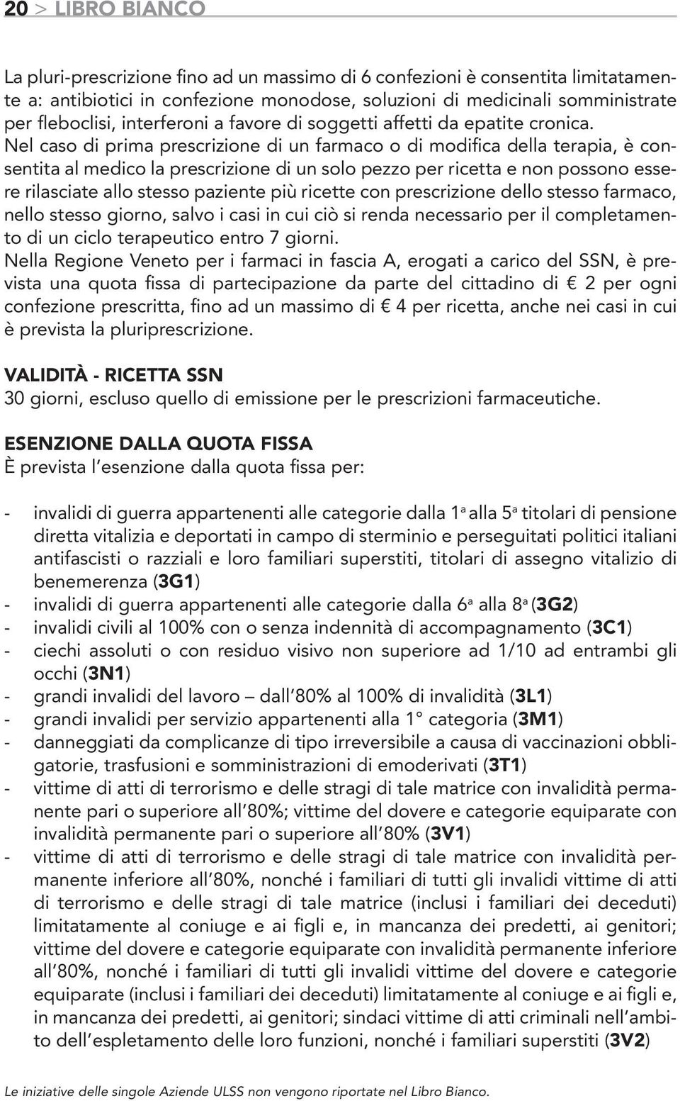 Nel caso di prima prescrizione di un farmaco o di modifica della terapia, è consentita al medico la prescrizione di un solo pezzo per ricetta e non possono essere rilasciate allo stesso paziente più