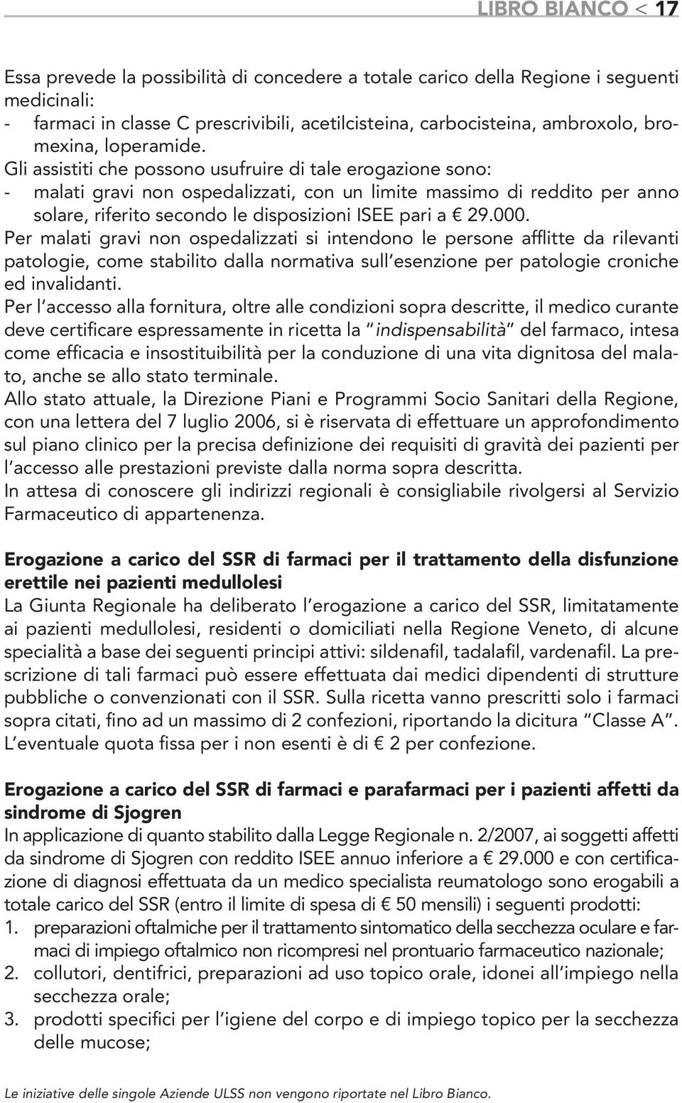 Gli assistiti che possono usufruire di tale erogazione sono: - malati gravi non ospedalizzati, con un limite massimo di reddito per anno solare, riferito secondo le disposizioni ISEE pari a 29.000.