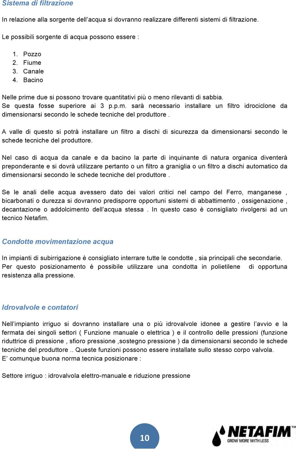 A valle di questo si potrà installare un filtro a dischi di sicurezza da dimensionarsi secondo le schede tecniche del produttore.