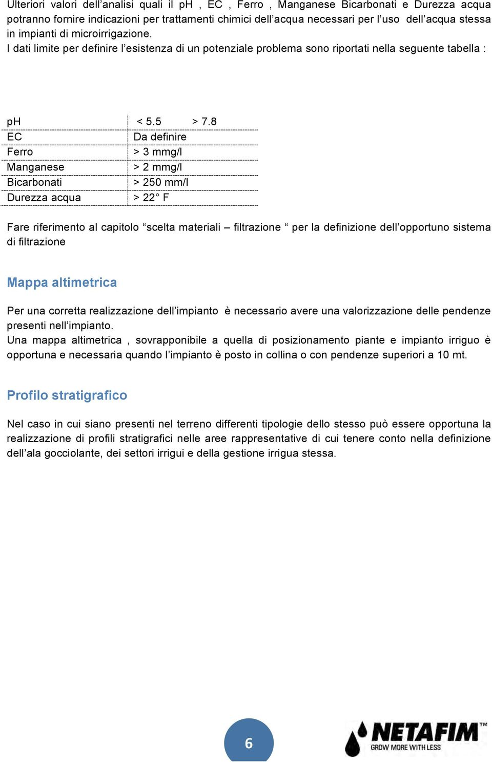 8 EC Da definire Ferro > 3 mmg/l Manganese > 2 mmg/l Bicarbonati > 250 mm/l Durezza acqua > 22 F Fare riferimento al capitolo scelta materiali filtrazione per la definizione dell opportuno sistema di